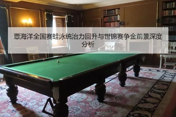 覃海洋全国赛蛙泳统治力回升与世锦赛争金前景深度分析